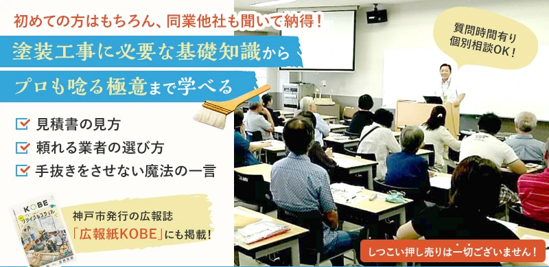 初めての方はもちろん、同業他社も聞いて納得！ 塗装工事に必要な基礎知識からプロも唸る極意まで学べる / 見積書の見方、頼れる業者の選び方、手抜きをさせない魔法の一言 / 神戸市発行の広報誌「広報紙KOBE」にも掲載！