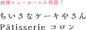 西神ショールームに併設！ちいさなケーキやさんPatisserie コロン