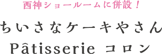 西神ショールームに併設！ちいさなケーキやさんPatisserie コロン