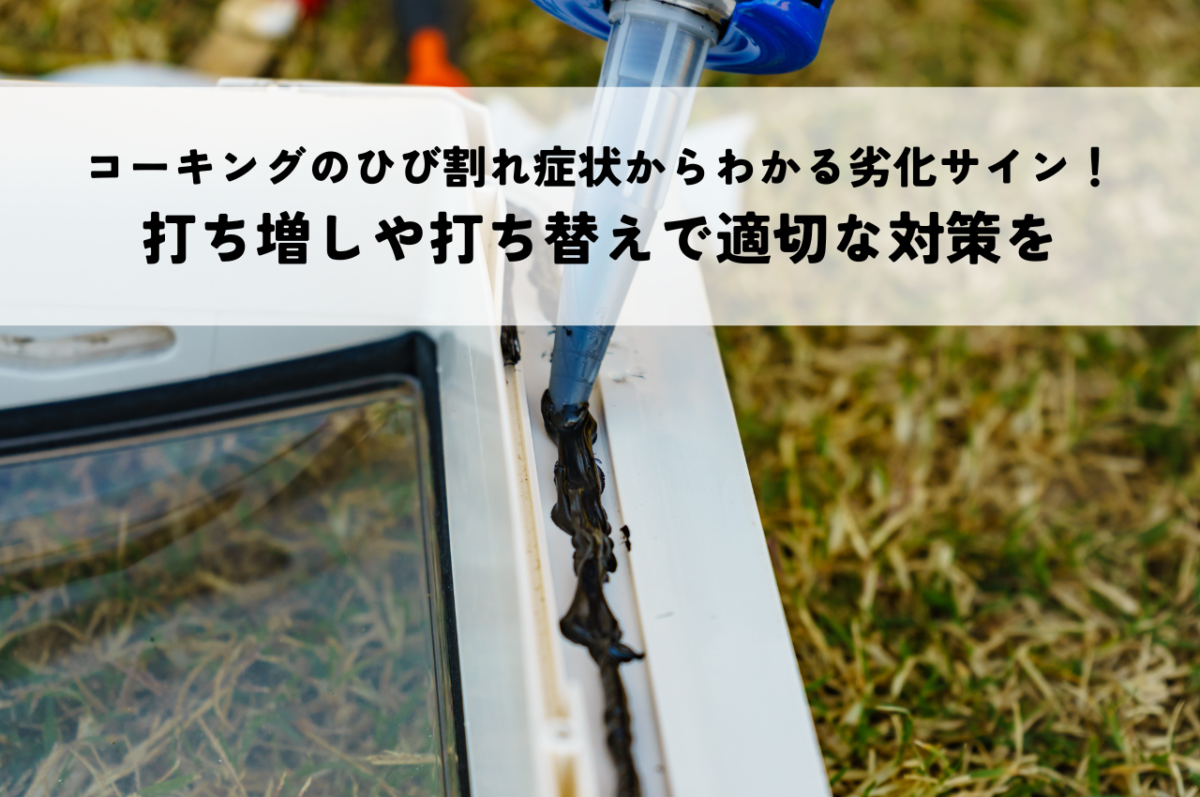 コーキングのひび割れ症状からわかる劣化サイン！打ち増しや打ち替えで適切な対策を