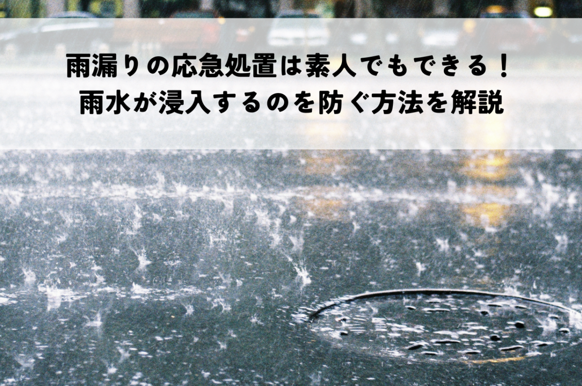 雨漏りの応急処置は素人でもできる！雨水が浸入するのを防ぐ方法を解説
