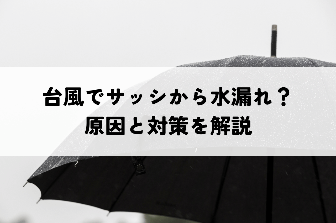 台風でサッシから水漏れ？！原因と対策を徹底解説