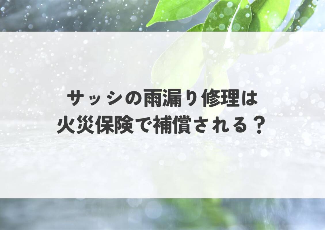サッシの雨漏り修理は火災保険で補償される？確認すべきポイントと注意点