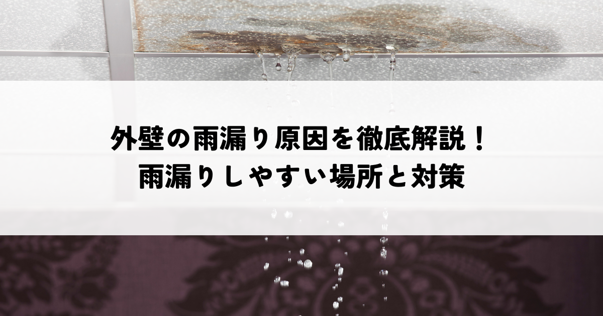 外壁の雨漏り原因を徹底解説！雨漏りしやすい場所と対策