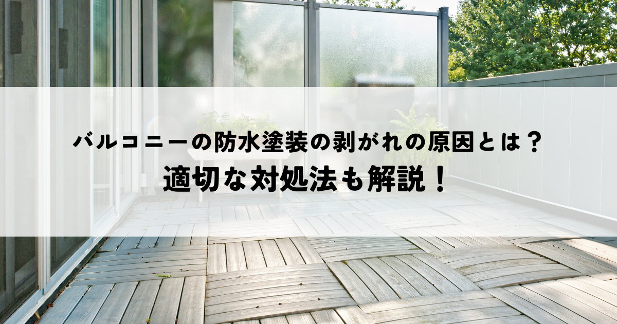 バルコニーの防水塗装の剥がれの原因とは？適切な対処法も解説！