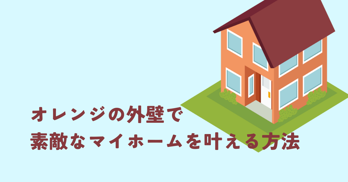 オレンジの外壁で素敵なマイホームを叶える方法
