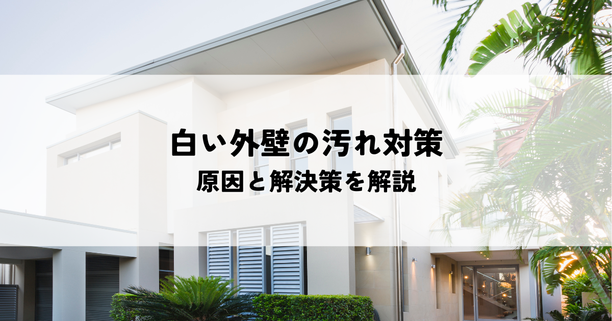 白い外壁の汚れ対策！原因と解決策を解説