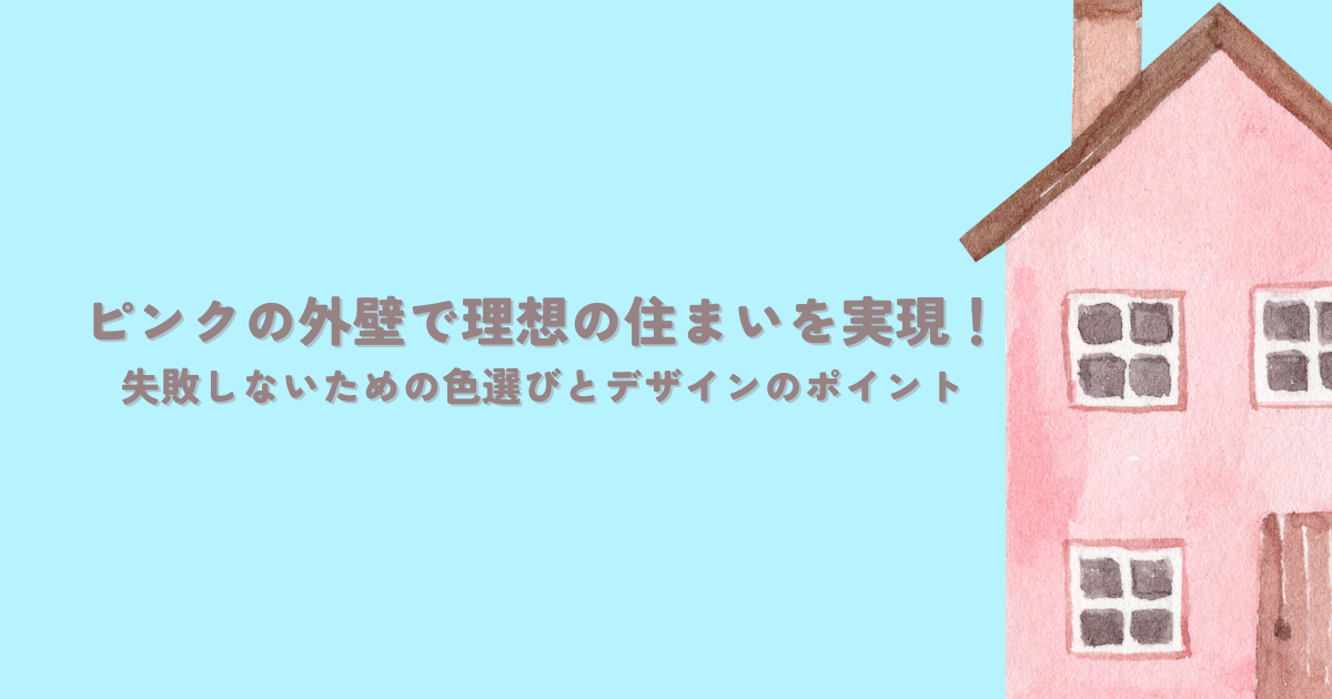 ピンクの外壁で理想の住まいを実現！失敗しないための色選びとデザインのポイント