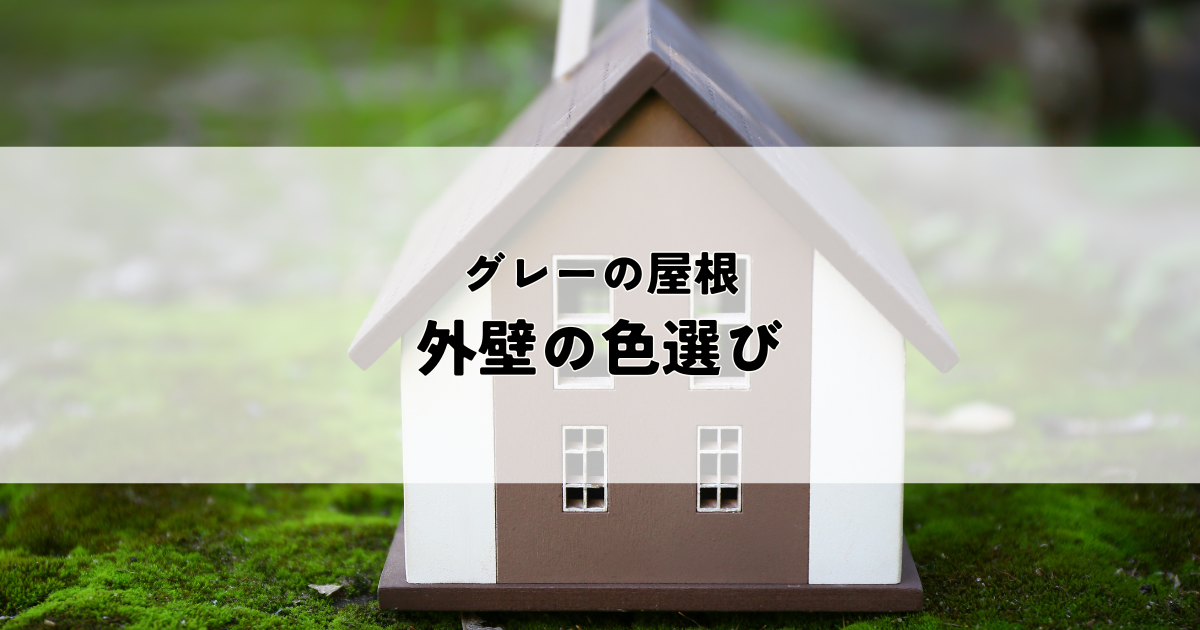 グレーの屋根に合う外壁の色選びとは？理想のマイホームを実現するためのポイント