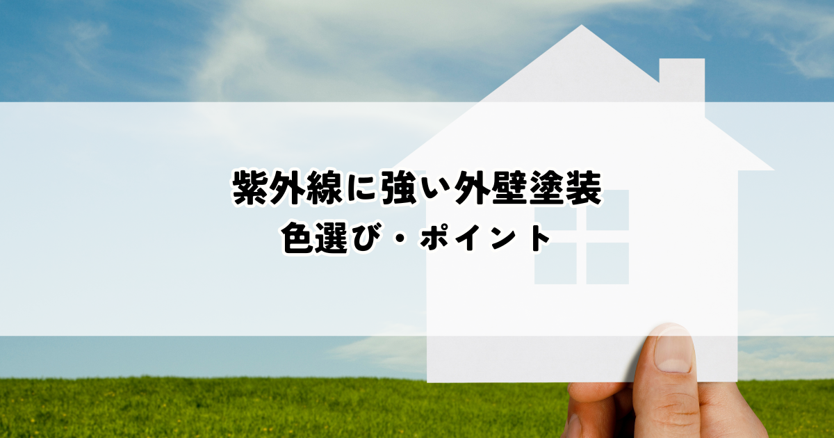 紫外線に強い外壁塗装の色選び・ポイント