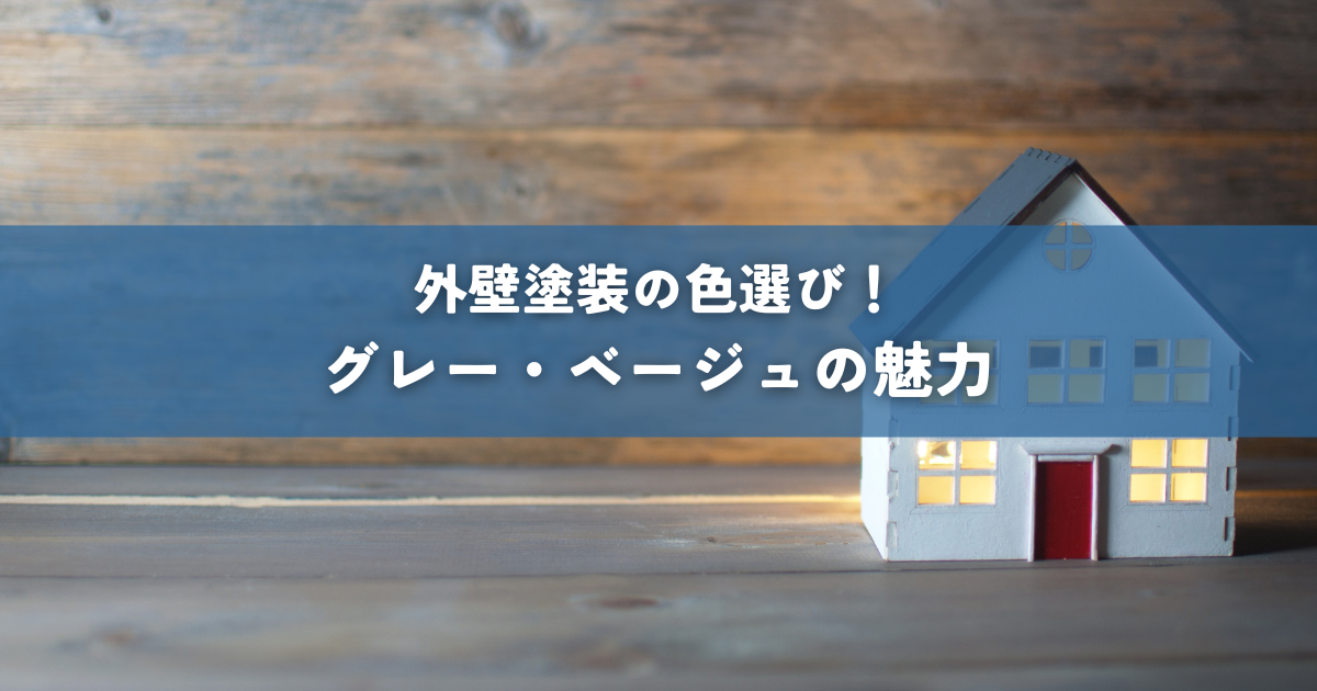 外壁塗装の色選び！グレー・ベージュの魅力と失敗しないポイント