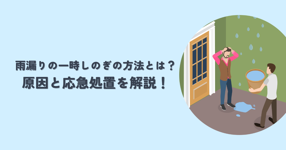 雨漏りの一時しのぎの方法とは？原因と応急処置を解説！
