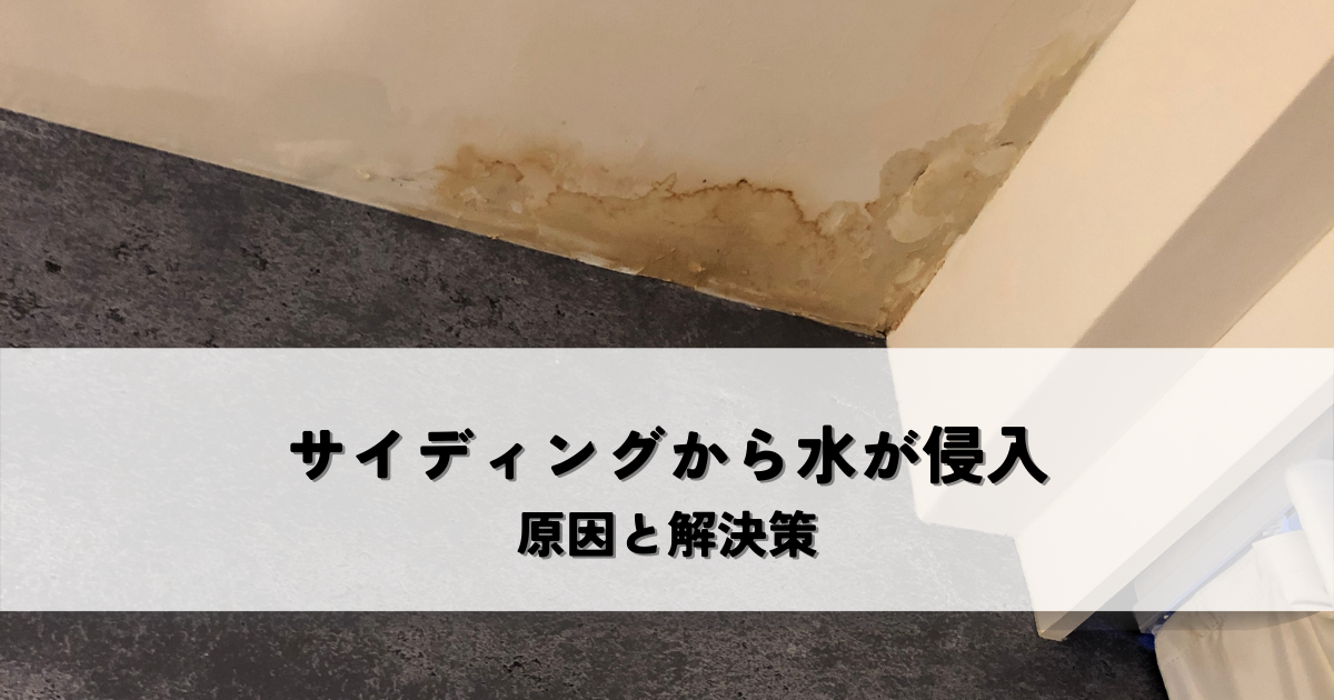 雨漏り発生！サイディングの隙間から水が侵入する原因と解決策